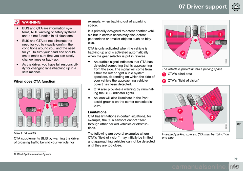 VOLVO S60 2016  Owner´s Manual 07 Driver support
07
}}
241
WARNING
•BLIS and CTA are information sys- tems, NOT warning or safety systemsand do not function in all situations.
• BLIS and CTA do not eliminate theneed for you to 
