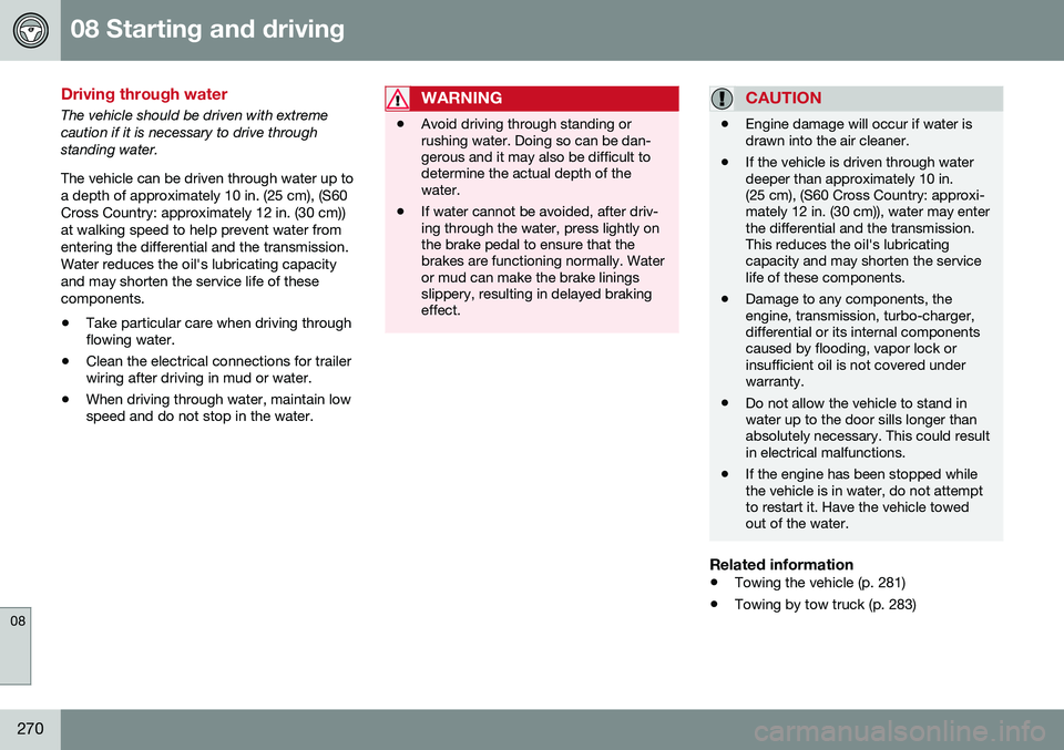 VOLVO S60 2016 Owner´s Manual 08 Starting and driving
08
270
Driving through water
The vehicle should be driven with extreme caution if it is necessary to drive throughstanding water. The vehicle can be driven through water up to VOLVO S60 2016 Owner´s Manual 08 Starting and driving
08
270
Driving through water
The vehicle should be driven with extreme caution if it is necessary to drive throughstanding water. The vehicle can be driven through water up to