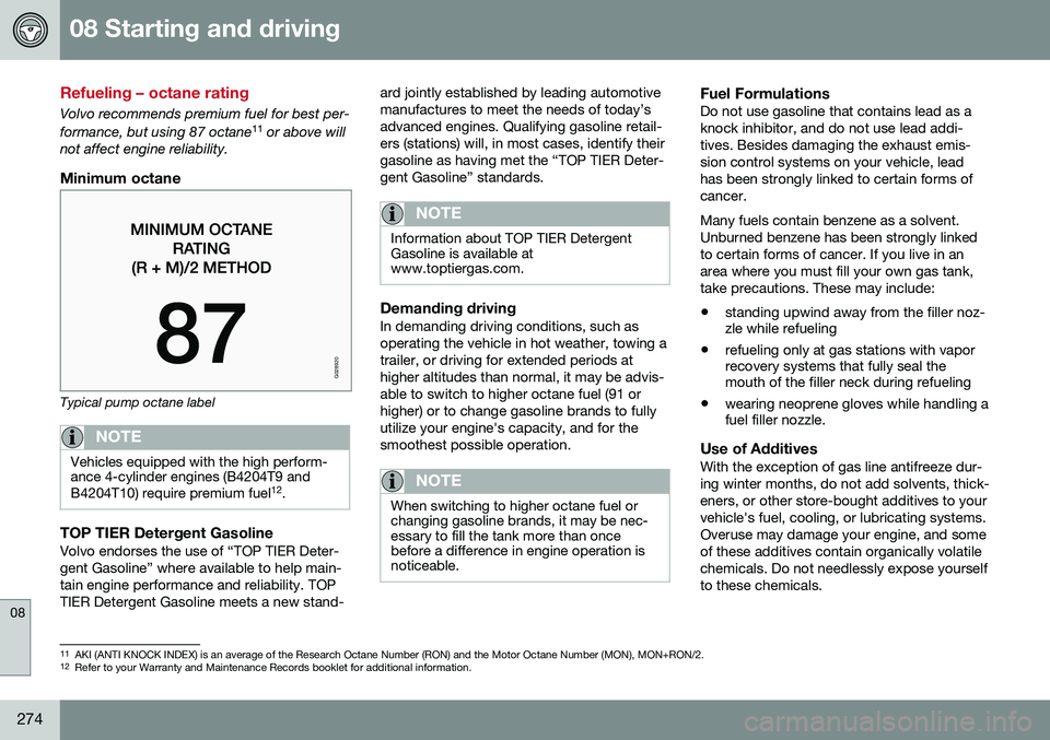 VOLVO S60 2016  Owner´s Manual 08 Starting and driving
08
274
Refueling – octane rating
Volvo recommends premium fuel for best per- formance, but using 87 octane11
 or above will
not affect engine reliability.
Minimum octane
G028