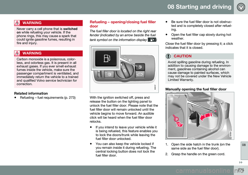 VOLVO S60 2016  Owner´s Manual 08 Starting and driving
08
}}
275
WARNING
Never carry a cell phone that is switched
on  while refueling your vehicle. If the
phone rings, this may cause a spark that could ignite gasoline fumes, resul