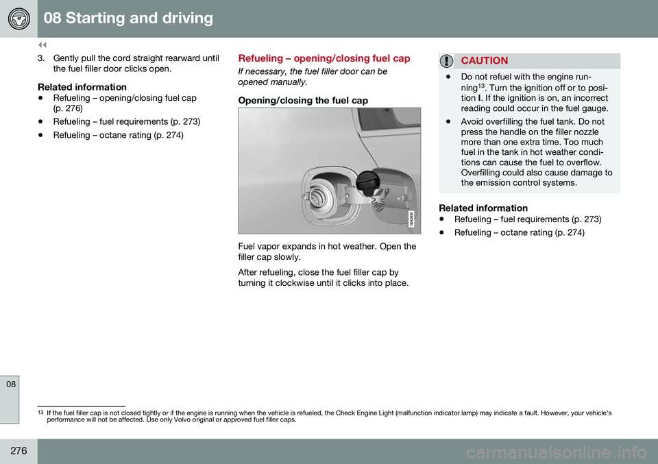 VOLVO S60 2016  Owner´s Manual ||
08 Starting and driving
08
276
3. Gently pull the cord straight rearward untilthe fuel filler door clicks open.
Related information
• Refueling – opening/closing fuel cap (p. 276)
• Refueling