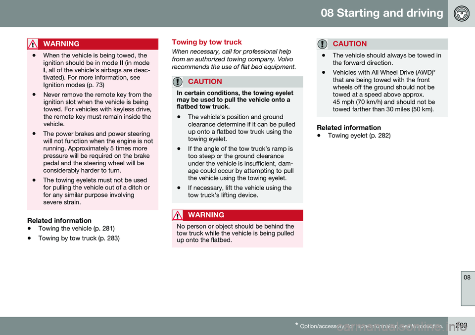 VOLVO S60 2016 Owner´s Manual 08 Starting and driving
08
* Option/accessory, for more information, see Introduction.283
WARNING
• When the vehicle is being towed, the ignition should be in mode
II (in mode
I , all of the vehicl VOLVO S60 2016 Owner´s Manual 08 Starting and driving
08
* Option/accessory, for more information, see Introduction.283
WARNING
• When the vehicle is being towed, the ignition should be in mode
II (in mode
I , all of the vehicl