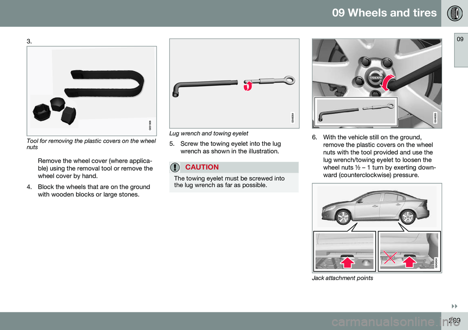 VOLVO S60 2016 Owner´s Manual 09 Wheels and tires
09
}}
289
3.
Tool for removing the plastic covers on the wheel nuts
Remove the wheel cover (where applica- ble) using the removal tool or remove thewheel cover by hand.
4. Block th VOLVO S60 2016 Owner´s Manual 09 Wheels and tires
09
}}
289
3.
Tool for removing the plastic covers on the wheel nuts
Remove the wheel cover (where applica- ble) using the removal tool or remove thewheel cover by hand.
4. Block th