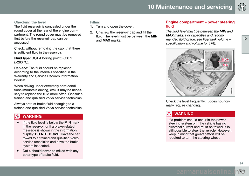VOLVO S60 2016 Owner´s Manual 10 Maintenance and servicing
10
}}
329
Checking the levelThe fluid reservoir is concealed under the round cover at the rear of the engine com-partment. The round cover must be removedfirst before the VOLVO S60 2016 Owner´s Manual 10 Maintenance and servicing
10
}}
329
Checking the levelThe fluid reservoir is concealed under the round cover at the rear of the engine com-partment. The round cover must be removedfirst before the
