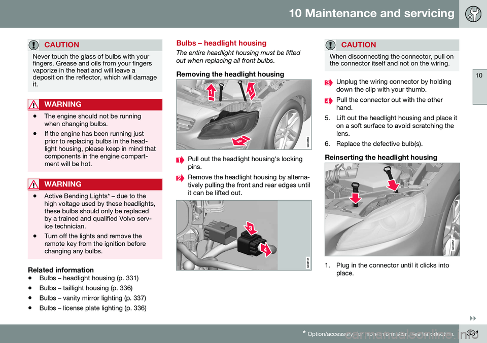 VOLVO S60 2016 Owner´s Manual 10 Maintenance and servicing
10
}}
* Option/accessory, for more information, see Introduction.331
CAUTION
Never touch the glass of bulbs with your fingers. Grease and oils from your fingersvaporize in VOLVO S60 2016 Owner´s Manual 10 Maintenance and servicing
10
}}
* Option/accessory, for more information, see Introduction.331
CAUTION
Never touch the glass of bulbs with your fingers. Grease and oils from your fingersvaporize in