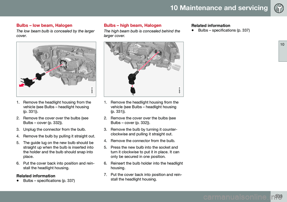 VOLVO S60 2016 Owner´s Manual 10 Maintenance and servicing
10
333
Bulbs – low beam, Halogen
The low beam bulb is concealed by the larger cover.
1. Remove the headlight housing from thevehicle (see Bulbs – headlight housing (p. VOLVO S60 2016 Owner´s Manual 10 Maintenance and servicing
10
333
Bulbs – low beam, Halogen
The low beam bulb is concealed by the larger cover.
1. Remove the headlight housing from thevehicle (see Bulbs – headlight housing (p.