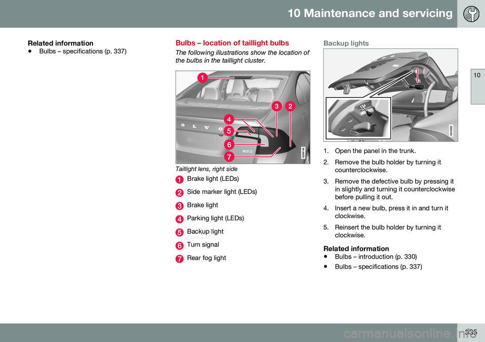 VOLVO S60 2016 Owner´s Manual 10 Maintenance and servicing
10
335
Related information
•Bulbs – specifications (p. 337)
Bulbs – location of taillight bulbs
The following illustrations show the location of the bulbs in the tai VOLVO S60 2016 Owner´s Manual 10 Maintenance and servicing
10
335
Related information
•Bulbs – specifications (p. 337)
Bulbs – location of taillight bulbs
The following illustrations show the location of the bulbs in the tai