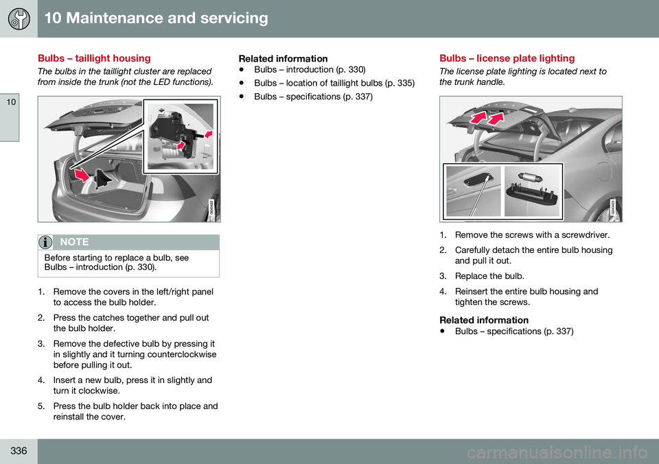 VOLVO S60 2016 Owner´s Manual 10 Maintenance and servicing
10
336
Bulbs – taillight housing
The bulbs in the taillight cluster are replaced from inside the trunk (not the LED functions).
NOTE
Before starting to replace a bulb, s VOLVO S60 2016 Owner´s Manual 10 Maintenance and servicing
10
336
Bulbs – taillight housing
The bulbs in the taillight cluster are replaced from inside the trunk (not the LED functions).
NOTE
Before starting to replace a bulb, s