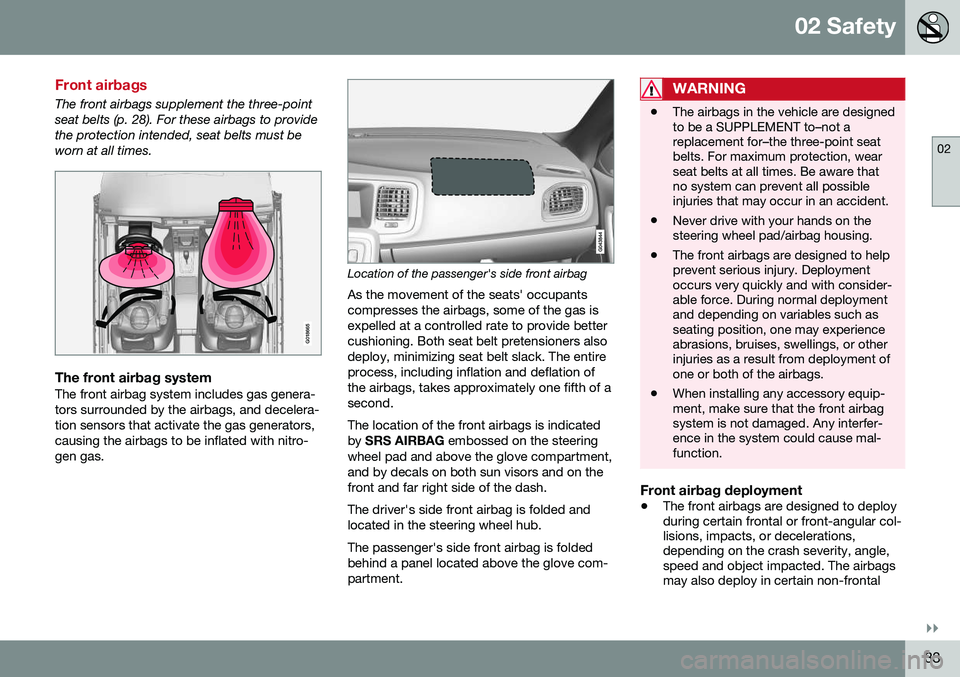 VOLVO S60 2016 Owner´s Manual 02 Safety
02
}}
33
Front airbags
The front airbags supplement the three-point seat belts (p. 28). For these airbags to providethe protection intended, seat belts must beworn at all times.
G018665
The VOLVO S60 2016 Owner´s Manual 02 Safety
02
}}
33
Front airbags
The front airbags supplement the three-point seat belts (p. 28). For these airbags to providethe protection intended, seat belts must beworn at all times.
G018665
The