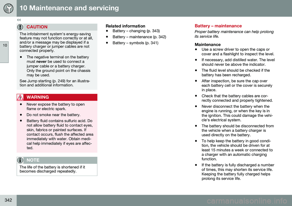 VOLVO S60 2016  Owner´s Manual ||
10 Maintenance and servicing
10
342
CAUTION
The infotainment system's energy-saving feature may not function correctly or at all,and/or a message may be displayed if abattery charger or jumper 