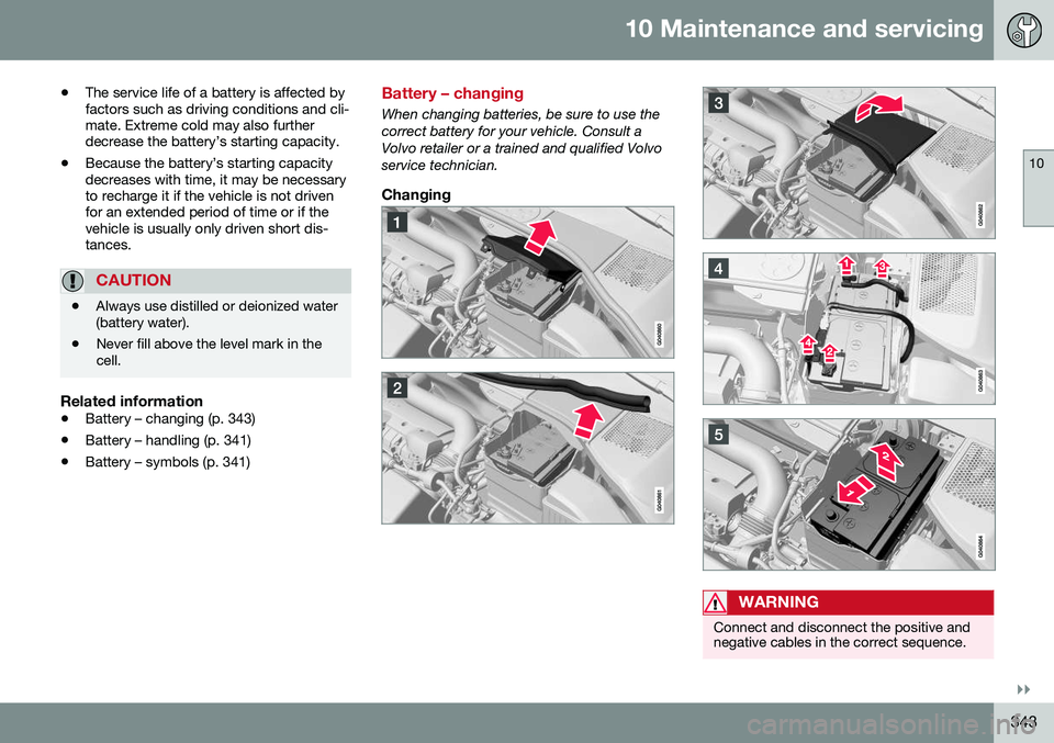 VOLVO S60 2016 Owner´s Manual 10 Maintenance and servicing
10
}}
343
•
The service life of a battery is affected by factors such as driving conditions and cli-mate. Extreme cold may also furtherdecrease the battery’s starting VOLVO S60 2016 Owner´s Manual 10 Maintenance and servicing
10
}}
343
•
The service life of a battery is affected by factors such as driving conditions and cli-mate. Extreme cold may also furtherdecrease the battery’s starting