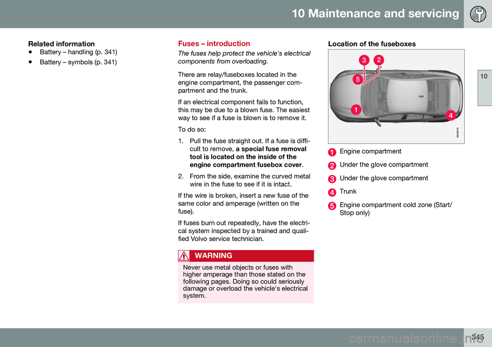 VOLVO S60 2016 Owner´s Manual 10 Maintenance and servicing
10
345
Related information
•Battery – handling (p. 341)
• Battery – symbols (p. 341)
Fuses – introduction
The fuses help protect the vehicle's electrical com VOLVO S60 2016 Owner´s Manual 10 Maintenance and servicing
10
345
Related information
•Battery – handling (p. 341)
• Battery – symbols (p. 341)
Fuses – introduction
The fuses help protect the vehicle's electrical com