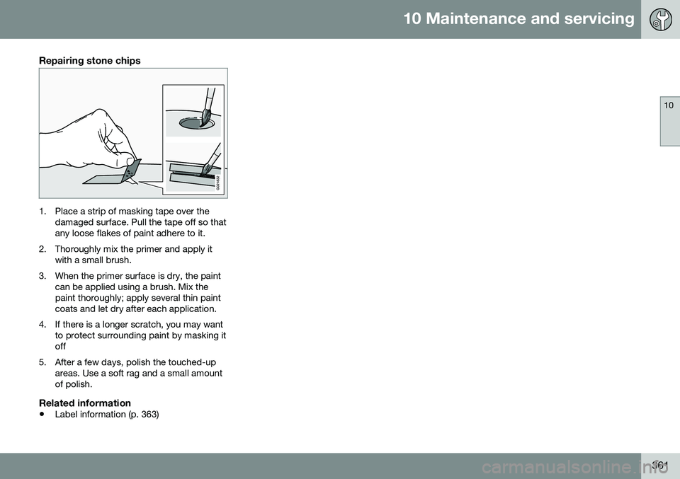 VOLVO S60 2016 Owner´s Manual 10 Maintenance and servicing
10
361
Repairing stone chips
G021832
1. Place a strip of masking tape over thedamaged surface. Pull the tape off so that any loose flakes of paint adhere to it.
2. Thoroug VOLVO S60 2016 Owner´s Manual 10 Maintenance and servicing
10
361
Repairing stone chips
G021832
1. Place a strip of masking tape over thedamaged surface. Pull the tape off so that any loose flakes of paint adhere to it.
2. Thoroug