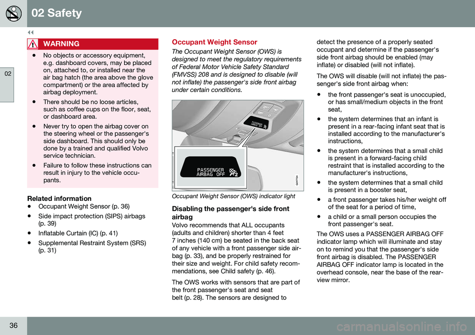 VOLVO S60 2016  Owner´s Manual ||
02 Safety
02
36
WARNING
•No objects or accessory equipment, e.g. dashboard covers, may be placedon, attached to, or installed near theair bag hatch (the area above the glovecompartment) or the ar