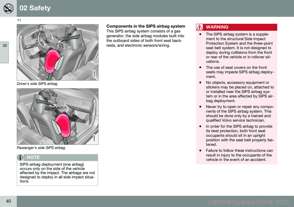 VOLVO S60 2016 Owner´s Manual ||
02 Safety
02
40
Driver's side SIPS airbag
Passenger's side SIPS airbag
NOTE
SIPS airbag deployment (one airbag) occurs only on the side of the vehicleaffected by the impact. The airbags are VOLVO S60 2016 Owner´s Manual ||
02 Safety
02
40
Driver's side SIPS airbag
Passenger's side SIPS airbag
NOTE
SIPS airbag deployment (one airbag) occurs only on the side of the vehicleaffected by the impact. The airbags are