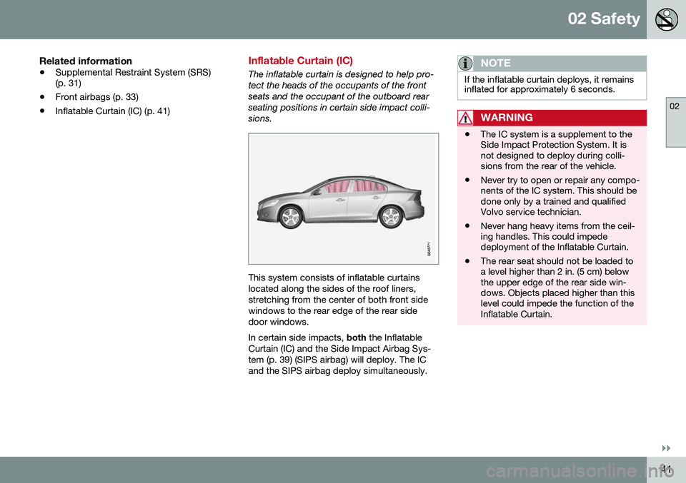 VOLVO S60 2016 Owner´s Manual 02 Safety
02
}}
41
Related information
•Supplemental Restraint System (SRS) (p. 31)
• Front airbags (p. 33)
• Inflatable Curtain (IC) (p. 41)
Inflatable Curtain (IC)
The inflatable curtain is de VOLVO S60 2016 Owner´s Manual 02 Safety
02
}}
41
Related information
•Supplemental Restraint System (SRS) (p. 31)
• Front airbags (p. 33)
• Inflatable Curtain (IC) (p. 41)
Inflatable Curtain (IC)
The inflatable curtain is de