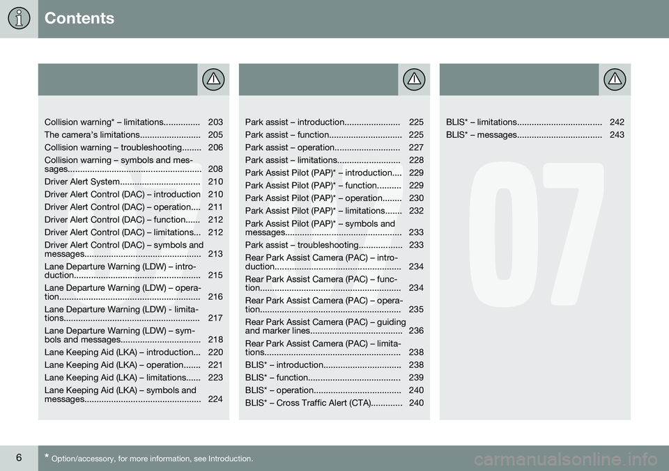 VOLVO S60 2016  Owner´s Manual Contents
6* Option/accessory, for more information, see Introduction.
07
   
Collision warning* – limitations............... 203 
The camera’s limitations......................... 205
Collision wa
