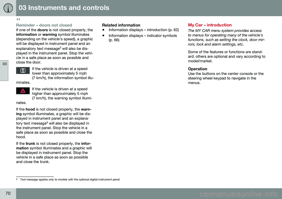 VOLVO S60 2016  Owner´s Manual ||
03 Instruments and controls
03
70
Reminder – doors not closedIf one of the doors is not closed properly, the
information  or warning  symbol illuminates
(depending on the vehicle's speed), a 
