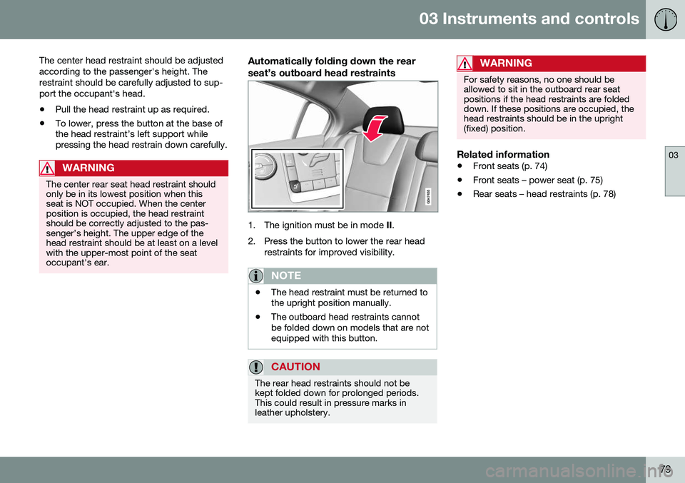 VOLVO S60 2016  Owner´s Manual 03 Instruments and controls
03
79
The center head restraint should be adjusted according to the passenger's height. Therestraint should be carefully adjusted to sup-port the occupant's head.
