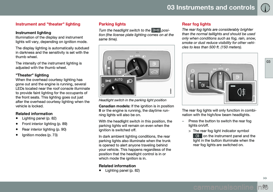 VOLVO S60 2016  Owner´s Manual 03 Instruments and controls
03
}}
87
Instrument and "theater" lighting
Instrument lightingIllumination of the display and instrument lights will vary, depending on ignition mode. The display l