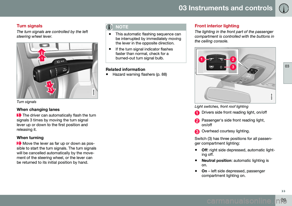 VOLVO S60 2016  Owner´s Manual 03 Instruments and controls
03
}}
89
Turn signals
The turn signals are controlled by the left steering wheel lever.
Turn signals
When changing lanes
 The driver can automatically flash the turn
signal