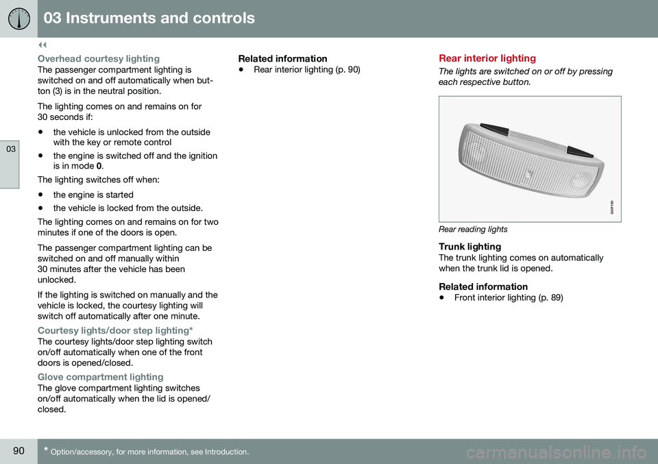 VOLVO S60 2016  Owner´s Manual ||
03 Instruments and controls
03
90* Option/accessory, for more information, see Introduction.
Overhead courtesy lightingThe passenger compartment lighting is switched on and off automatically when b