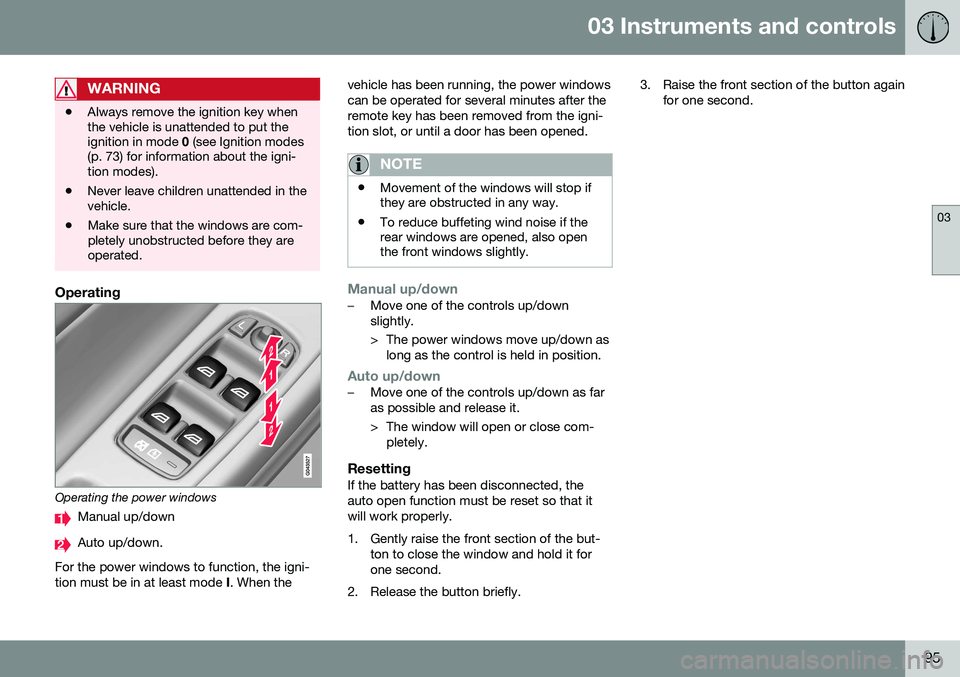 VOLVO S60 2016  Owner´s Manual 03 Instruments and controls
03
95
WARNING
•Always remove the ignition key when the vehicle is unattended to put theignition in mode 
0 (see Ignition modes
(p. 73) for information about the igni-tion