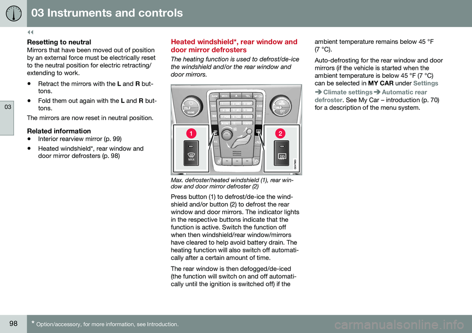 VOLVO S60 2016  Owner´s Manual ||
03 Instruments and controls
03
98* Option/accessory, for more information, see Introduction.
Resetting to neutralMirrors that have been moved out of position by an external force must be electrical