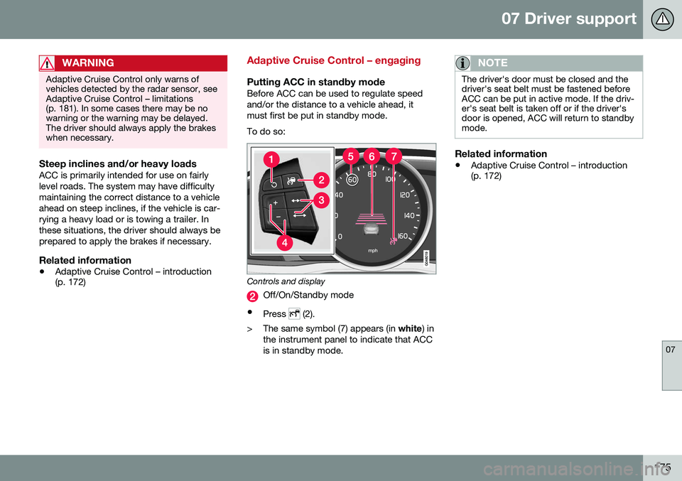 VOLVO S60 CROSS COUNTRY 2016 Owner´s Manual 07 Driver support
07
175
WARNING
Adaptive Cruise Control only warns of vehicles detected by the radar sensor, seeAdaptive Cruise Control – limitations(p. 181). In some cases there may be nowarning o VOLVO S60 CROSS COUNTRY 2016 Owner´s Manual 07 Driver support
07
175
WARNING
Adaptive Cruise Control only warns of vehicles detected by the radar sensor, seeAdaptive Cruise Control – limitations(p. 181). In some cases there may be nowarning o