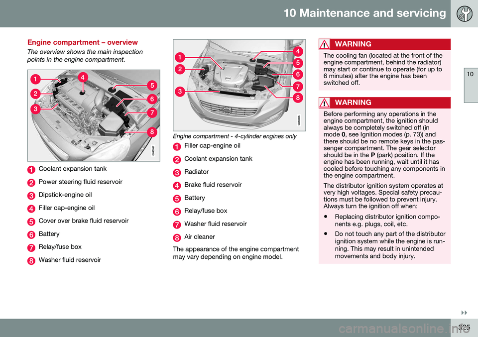 VOLVO S60 CROSS COUNTRY 2016 Owner´s Manual 10 Maintenance and servicing
10
}}
325
Engine compartment – overview
The overview shows the main inspection points in the engine compartment.
Coolant expansion tank
Power steering fluid reservoir
Di VOLVO S60 CROSS COUNTRY 2016 Owner´s Manual 10 Maintenance and servicing
10
}}
325
Engine compartment – overview
The overview shows the main inspection points in the engine compartment.
Coolant expansion tank
Power steering fluid reservoir
Di