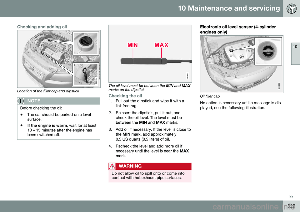 VOLVO S60 CROSS COUNTRY 2016 Owner´s Manual 10 Maintenance and servicing
10
}}
327
Checking and adding oil
G021734
Location of the filler cap and dipstick
NOTE
Before checking the oil: •The car should be parked on a level surface.
• If the VOLVO S60 CROSS COUNTRY 2016 Owner´s Manual 10 Maintenance and servicing
10
}}
327
Checking and adding oil
G021734
Location of the filler cap and dipstick
NOTE
Before checking the oil: •The car should be parked on a level surface.
• If the