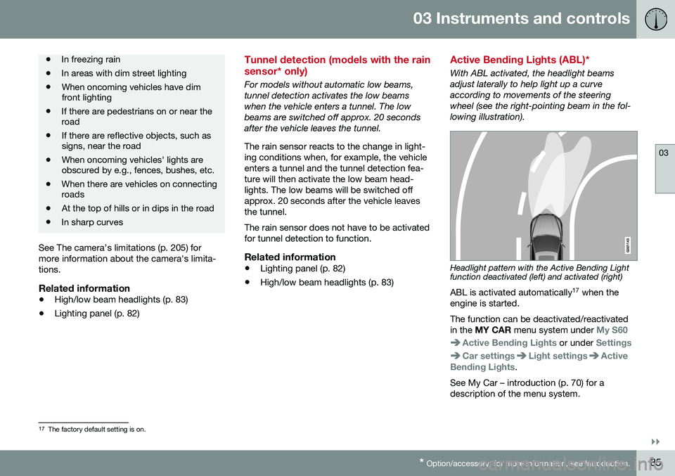 VOLVO S60 CROSS COUNTRY 2016 Owner´s Manual 03 Instruments and controls
03
}}
* Option/accessory, for more information, see Introduction.85
• In freezing rain
• In areas with dim street lighting
• When oncoming vehicles have dim front lig VOLVO S60 CROSS COUNTRY 2016 Owner´s Manual 03 Instruments and controls
03
}}
* Option/accessory, for more information, see Introduction.85
• In freezing rain
• In areas with dim street lighting
• When oncoming vehicles have dim front lig