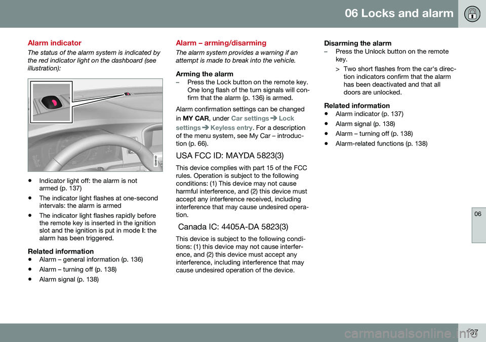 VOLVO S60 INSCRIPTION 2016 Owner´s Manual 06 Locks and alarm
06
137
Alarm indicator
The status of the alarm system is indicated by the red indicator light on the dashboard (seeillustration):
•Indicator light off: the alarm is not armed (p. VOLVO S60 INSCRIPTION 2016 Owner´s Manual 06 Locks and alarm
06
137
Alarm indicator
The status of the alarm system is indicated by the red indicator light on the dashboard (seeillustration):
•Indicator light off: the alarm is not armed (p.