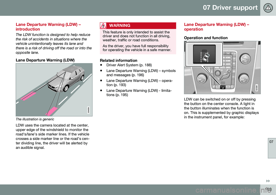 VOLVO S60 INSCRIPTION 2016 Owner´s Manual 07 Driver support
07
}}
193
Lane Departure Warning (LDW) – introduction
The LDW function is designed to help reduce the risk of accidents in situations where thevehicle unintentionally leaves its la VOLVO S60 INSCRIPTION 2016 Owner´s Manual 07 Driver support
07
}}
193
Lane Departure Warning (LDW) – introduction
The LDW function is designed to help reduce the risk of accidents in situations where thevehicle unintentionally leaves its la