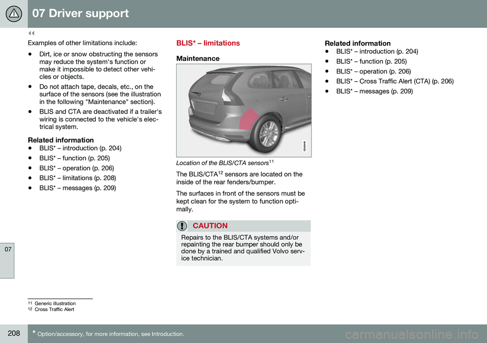 VOLVO S60 INSCRIPTION 2016  Owner´s Manual ||
07 Driver support
07
208* Option/accessory, for more information, see Introduction.
Examples of other limitations include:
• Dirt, ice or snow obstructing the sensors may reduce the system's 