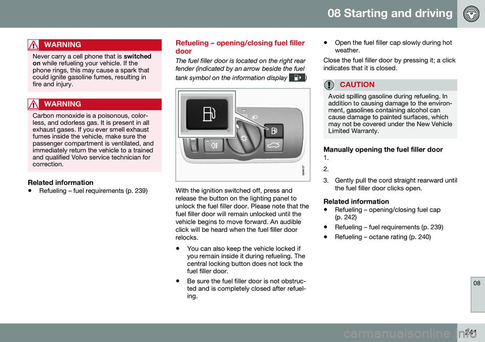 VOLVO S60 INSCRIPTION 2016  Owner´s Manual 08 Starting and driving
08
241
WARNING
Never carry a cell phone that is switched
on  while refueling your vehicle. If the
phone rings, this may cause a spark that could ignite gasoline fumes, resultin