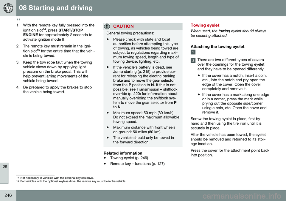 VOLVO S60 INSCRIPTION 2016  Owner´s Manual ||
08 Starting and driving
08
246
1. With the remote key fully pressed into theignition slot 14
, press  START/STOP
ENGINE  for approximately 2 seconds to
activate ignition mode  II.
2. The remote key