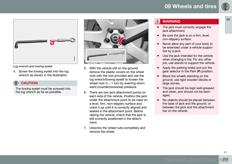 VOLVO S60 INSCRIPTION 2016  Owner´s Manual 09 Wheels and tires
09
}}
253
Lug wrench and towing eyelet4. Screw the towing eyelet into the lug wrench as shown in the illustration.
CAUTION
The towing eyelet must be screwed into the lug wrench as 