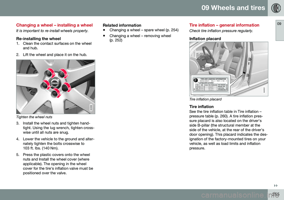 VOLVO S60 INSCRIPTION 2016  Owner´s Manual 09 Wheels and tires
09
}}
255
Changing a wheel – installing a wheel
It is important to re-install wheels properly.
Re-installing the wheel1. Clean the contact surfaces on the wheeland hub.
2. Lift t