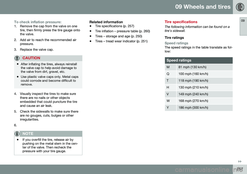 VOLVO S60 INSCRIPTION 2016  Owner´s Manual 09 Wheels and tires
09
}}
257
To check inflation pressure:1. Remove the cap from the valve on onetire, then firmly press the tire gauge onto the valve.
2. Add air to reach the recommended air pressure