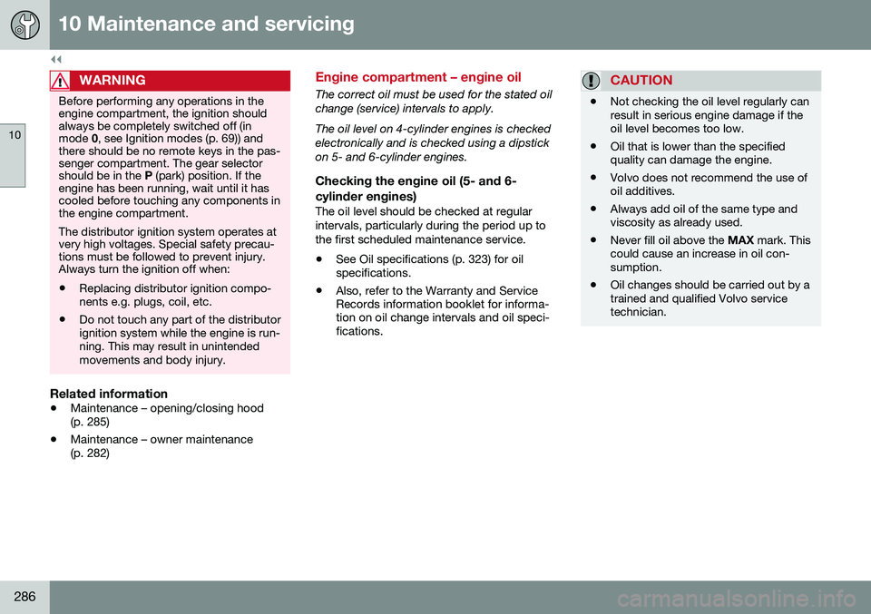 VOLVO S60 INSCRIPTION 2016  Owner´s Manual ||
10 Maintenance and servicing
10
286
WARNING
Before performing any operations in the engine compartment, the ignition shouldalways be completely switched off (inmode 0, see Ignition modes (p. 69)) a