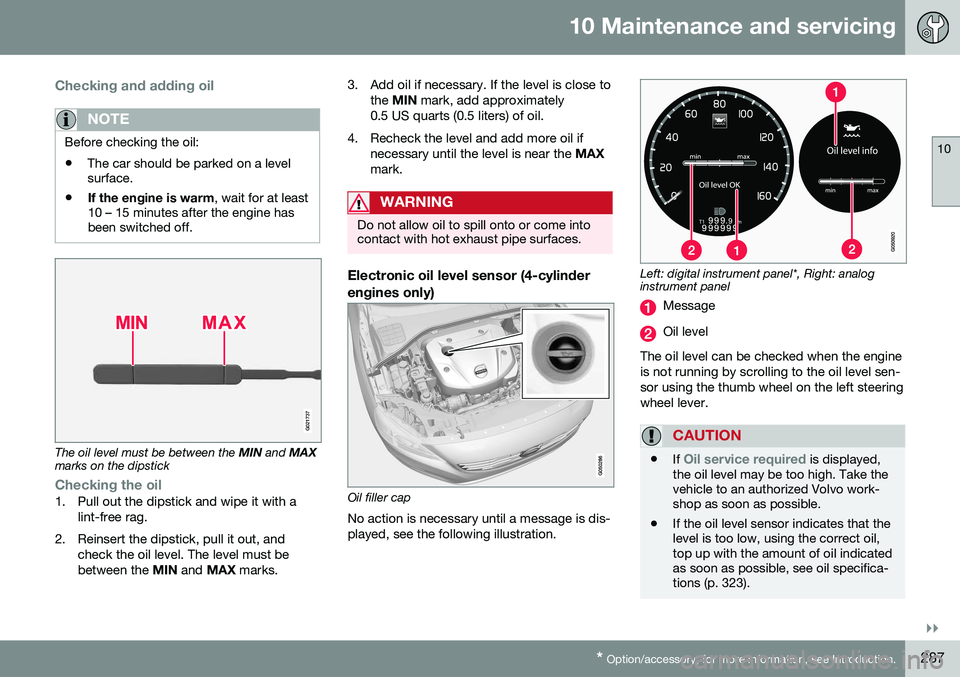 VOLVO S60 INSCRIPTION 2016 Owner´s Manual 10 Maintenance and servicing
10
}}
* Option/accessory, for more information, see Introduction.287
Checking and adding oil
NOTE
Before checking the oil: • The car should be parked on a level surface. VOLVO S60 INSCRIPTION 2016 Owner´s Manual 10 Maintenance and servicing
10
}}
* Option/accessory, for more information, see Introduction.287
Checking and adding oil
NOTE
Before checking the oil: • The car should be parked on a level surface.