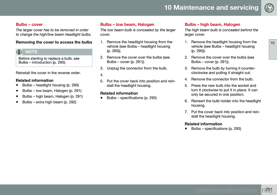 VOLVO S60 INSCRIPTION 2016 Owner´s Manual 10 Maintenance and servicing
10
291
Bulbs – cover
The larger cover has to be removed in order to change the high/low beam headlight bulbs.
Removing the cover to access the bulbs
NOTE
Before starting VOLVO S60 INSCRIPTION 2016 Owner´s Manual 10 Maintenance and servicing
10
291
Bulbs – cover
The larger cover has to be removed in order to change the high/low beam headlight bulbs.
Removing the cover to access the bulbs
NOTE
Before starting