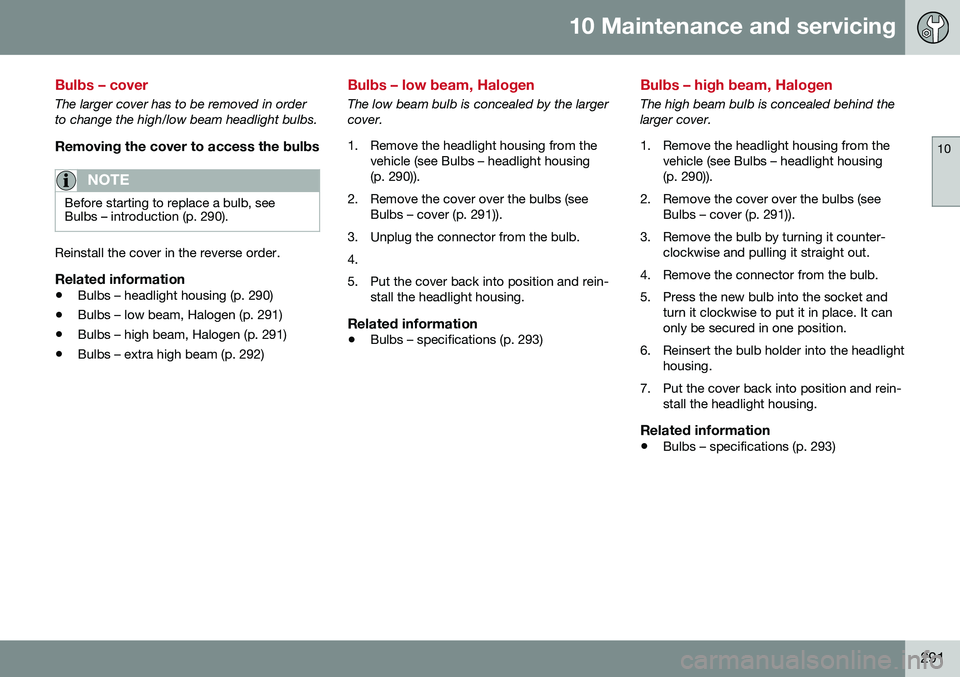 VOLVO S60 INSCRIPTION 2016  Owner´s Manual 10 Maintenance and servicing
10
291
Bulbs – cover
The larger cover has to be removed in order to change the high/low beam headlight bulbs.
Removing the cover to access the bulbs
NOTE
Before starting
