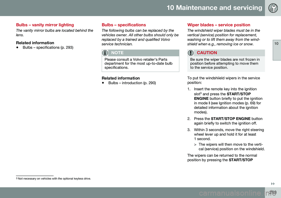 VOLVO S60 INSCRIPTION 2016  Owner´s Manual 10 Maintenance and servicing
10
}}
293
Bulbs – vanity mirror lighting
The vanity mirror bulbs are located behind the lens.
Related information
•Bulbs – specifications (p. 293)
Bulbs – specific