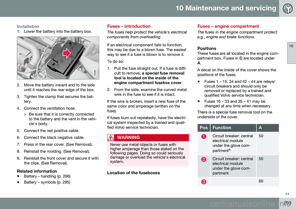 VOLVO S60 INSCRIPTION 2016 Owner´s Manual 10 Maintenance and servicing
10
}}
299
Installation1. Lower the battery into the battery box.
2. Move the battery inward and to the sideuntil it reaches the rear edge of the box.
3. Tighten the clamp VOLVO S60 INSCRIPTION 2016 Owner´s Manual 10 Maintenance and servicing
10
}}
299
Installation1. Lower the battery into the battery box.
2. Move the battery inward and to the sideuntil it reaches the rear edge of the box.
3. Tighten the clamp