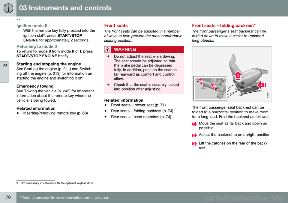 VOLVO S60 INSCRIPTION 2016  Owner´s Manual ||
03 Instruments and controls
03
70* Option/accessory, for more information, see Introduction.
Ignition mode II–With the remote key fully pressed into the ignition slot 8
, press  START/STOP
ENGINE