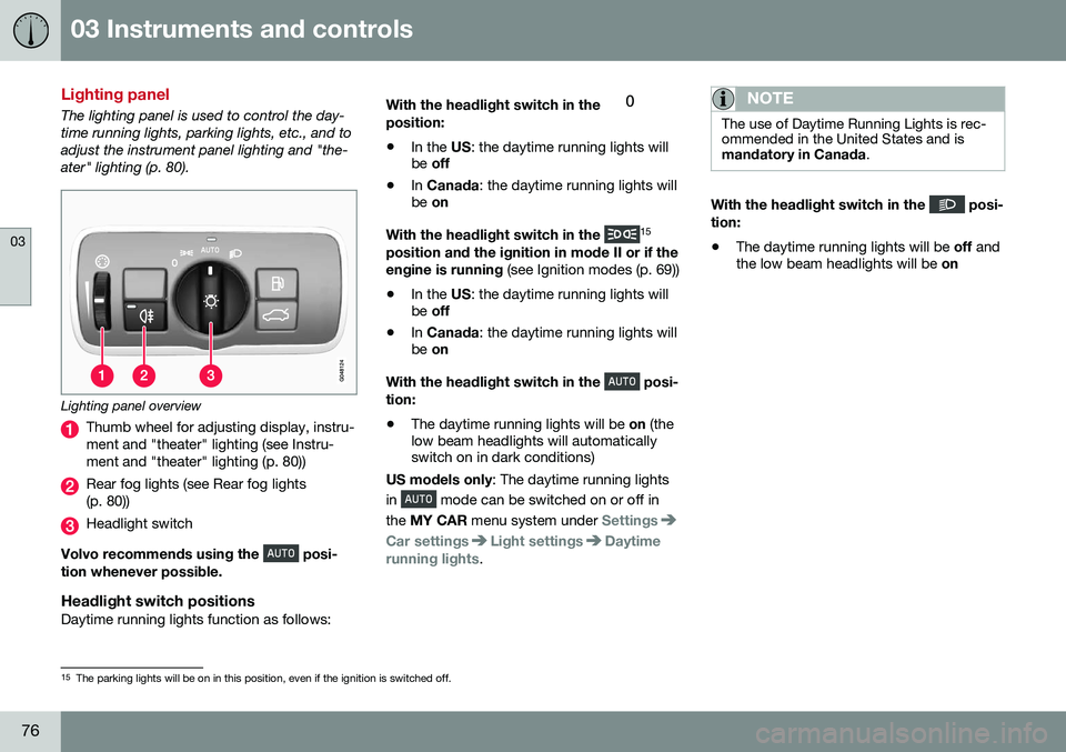VOLVO S60 INSCRIPTION 2016  Owner´s Manual 03 Instruments and controls
03
76
Lighting panel
The lighting panel is used to control the day- time running lights, parking lights, etc., and toadjust the instrument panel lighting and "the-ater&
