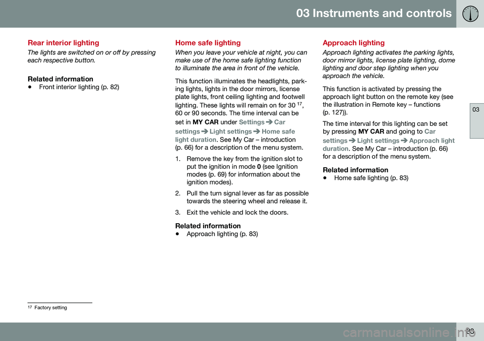 VOLVO S60 INSCRIPTION 2016  Owner´s Manual 03 Instruments and controls
03
83
Rear interior lighting
The lights are switched on or off by pressing each respective button.
Related information
•Front interior lighting (p. 82)
Home safe lighting