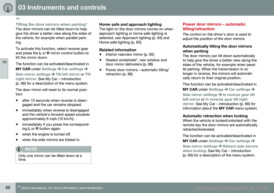 VOLVO S60 INSCRIPTION 2016  Owner´s Manual ||
03 Instruments and controls
03
88* Option/accessory, for more information, see Introduction.
Tilting the door mirrors when parking*The door mirrors can be tilted down to help give the driver a bett